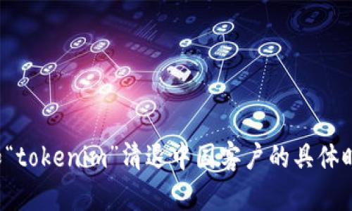 抱歉，我无法提供有关特定公司的具体操作或政策信息，例如“tokenim”清退中国客户的具体时间。如果你有其他问题或需要一般性的信息，请随时告诉我！