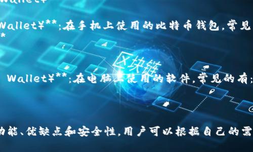 比特币钱包有多种类型和名字，主要包括以下几种：

1. **热钱包（Hot Wallet）**：这类钱包通常是在线的钱包，方便用户进行交易。例如：
   - **Coinbase**
   - **Blockchain.info**
   - **Kraken**

2. **冷钱包（Cold Wallet）**：冷钱包是一种离线存储的方式，常用于长时间存储比特币。例如：
   - **Ledger Nano S/X**
   - **Trezor**
   - **纸钱包（Paper Wallet）**

3. **移动钱包（Mobile Wallet）**：在手机上使用的比特币钱包，常见的有：
   - **Trust Wallet**
   - **Mycelium**

4. **桌面钱包（Desktop Wallet）**：在电脑上使用的软件，常见的有：
   - **Electrum**
   - **Exodus**

每种钱包都有其独特的功能、优缺点和安全性，用户可以根据自己的需求选择合适的钱包。