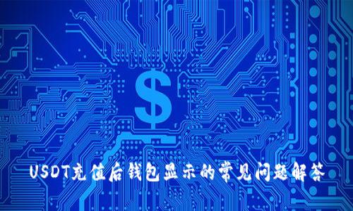 USDT充值后钱包显示的常见问题解答