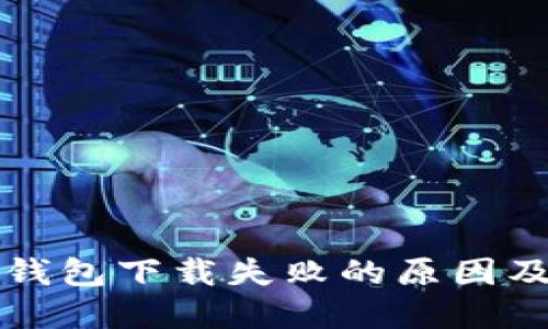 比特币冷钱包下载失败的原因及解决方案