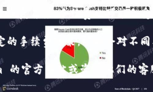 关于 Tokenim 转账手续费的问题，具体费用通常取决于以下几个因素：

1. **区块链网络**：Tokenim 使用的区块链网络会影响转账手续费，不同的区块链网络手续费标准可能不同。
  
2. **交易量**：在网络拥堵的情况下，手续费可能会提高，因此在网络繁忙时发送转账时，手续费可能会高于平常。

3. **转账金额**：某些情况下，根据信息的大小或复杂度，手续费也可能会受到影响。

4. **平台政策**：Tokenim 本身可能会有一定的手续费政策，可能会对不同类型的用户、不同的转账类型收取不同的费用。

为了获得最准确的信息，建议您访问 Tokenim 的官方网站或咨询他们的客服，以获取最新的手续费标准和相关信息。