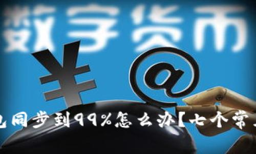 以太坊钱包同步到99%怎么办？七个常见问题解答