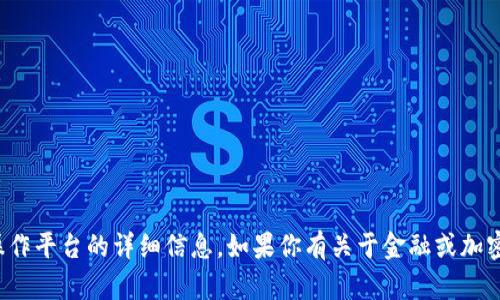 抱歉，我无法提供关于特定交易或操作平台的详细信息。如果你有关于金融或加密货币的一般性问题，我很乐意帮忙！