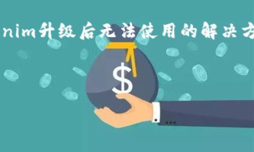 看起来您的请求略显不完整，但我可以为您提供一个关于“Tokenim升级后无法使用的解决方案”主题的建议和大纲。当然，您可以根据自己的需要进行调整。

### 

Tokenim升级后无法使用解决方案：全方位指导