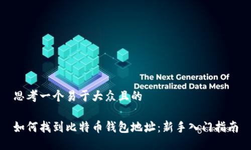 思考一个易于大众且的

如何找到比特币钱包地址：新手入门指南