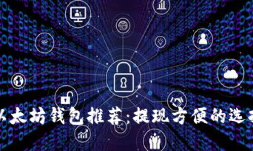 以太坊钱包推荐：提现方便的选择