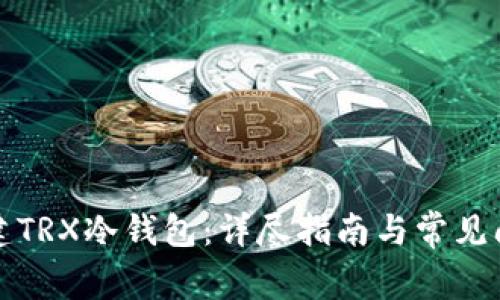 如何创建TRX冷钱包：详尽指南与常见问题解答