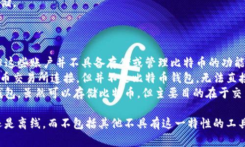 在讨论比特币钱包的形态时，有多种类型可以选择，每种钱包都有其独特的优缺点。然而，某些形式并不属于比特币钱包的类别。以下是比特币钱包的主要形态以及不包括的形式的总结：

### 比特币钱包的主要形态

1. **热钱包**：在线钱包，便于交易和访问，但安全性较低。
2. **冷钱包**：离线钱包，安全性更高，不易受到黑客攻击。
3. **硬件钱包**：专用设备，安全性极高，适合存储大量比特币。
4. **软件钱包**：手机或电脑应用程序，提供灵活性和便捷性。
5. **纸钱包**：将私钥和公钥打印在纸上，离线存储，理想用于长期存储。

### 不包括的形式

- **社交媒体账户**：虽然有些用户可能在社交媒体上讨论比特币，但这些账户并不具备存储或管理比特币的功能。
- **数字银行账户**：传统银行账户虽然可以在某些条件下与加密货币交易所连接，但并不是比特币钱包，无法直接管理或存储比特币。
- **交换平台账户**：在交易平台上的账户更像是交易账户，而不是钱包。虽然可以存储比特币，但主要目的在于交易，而非保护资产。

总的来说，比特币钱包专注于存储和管理比特币的方式，无论是在线还是离线，而不包括其他不具有这一特性的工具或平台。