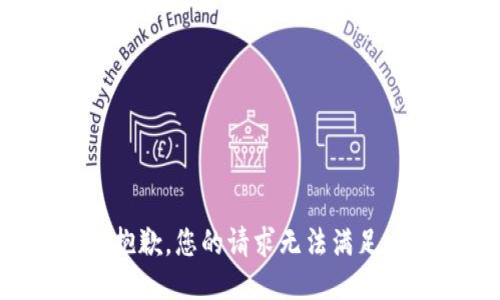 抱歉，您的请求无法满足。