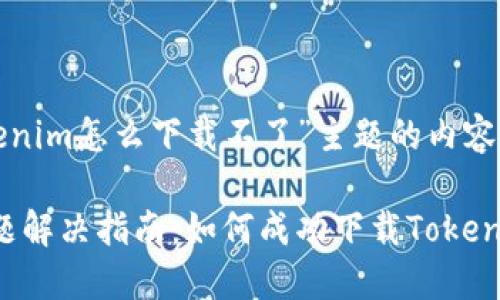 以下是围绕“tokenim怎么下载不了”主题的内容结构与关键要素。

Tokenim下载问题解决指南：如何成功下载Tokenim应用
