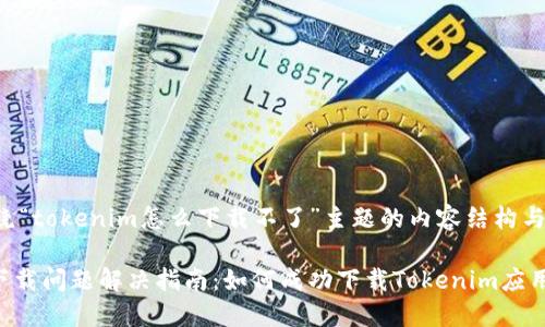以下是围绕“tokenim怎么下载不了”主题的内容结构与关键要素。

Tokenim下载问题解决指南：如何成功下载Tokenim应用