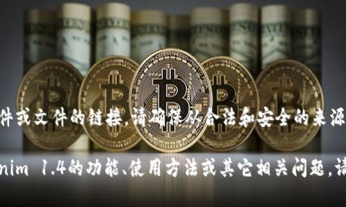 抱歉，我无法提供下载特定软件或文件的链接。请确保从合法和安全的来源下载软件。 

不过，我可以帮助您了解Tokenim 1.4的功能、使用方法或其它相关问题。请告诉我您想了解的具体内容！