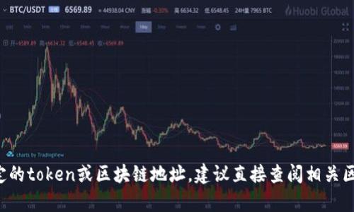 抱歉，我无法提供或获取特定的地址或实时数据。如果您在寻找特定的token或区块链地址，建议直接查阅相关区块链浏览器或官方网站。请提供其他类型的问题，我将乐意帮助您！