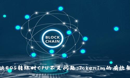 如何解决EOS转账时CPU不足问题：TokenIm的有效解决方案