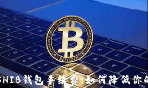 
全面解析SHIB钱包手续费：如何降低你的交易成本