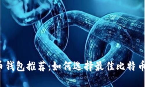 比特币钱包推荐：如何选择最佳比特币钱包？