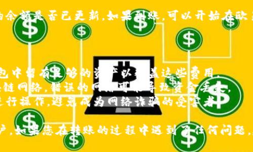 要将Tokenim转到欧易（OKEx）交易所，您需要按照以下步骤操作。下面是详细的说明：

### 转移Tokenim到欧易的步骤

1. **创建欧易账户**
   - 如果您还没有欧易账户，请访问其官网（https://www.okex.com）进行注册。确保您完成了所有必要的身份验证。

2. **获取您的欧易钱包地址**
   - 登录您的欧易账户，在“资产”部分选择您想要充值的Tokenim（可能是某个特定的数字资产）。
   - 点击“充值”按钮，系统将生成一个为您分配的Tokenim钱包地址。请务必将此地址复制下来，确保没有错误。

3. **打开Tokenim钱包**
   - 您需要一个可以存储和管理Tokenim的数字钱包（例如Token wallet, MetaMask等）。
   - 登录到您的Tokenim钱包，确保有足够的Tokenim来完成转账。

4. **发起转移**
   - 在Tokenim钱包中选择“发送”或“转账”功能。
   - 粘贴您之前复制的欧易Tokenim钱包地址，输入您希望转账的Tokenim数量。
   - 确认所有信息无误后，提交转账请求。

5. **确认交易**
   - 转账完成后，您可以在Tokenim钱包中查看交易记录，确认交易状态。
   - 有时交易需要一些时间才会在区块链上确认，耐心等待。您可以通过区块链浏览器检查交易状态。

6. **确认到账**
   - 登录您的欧易账户，去“资产”部分查看Tokenim的余额是否已更新。如果到账，可以开始在欧易进行交易。

### 注意事项

- **手续费**: 转账可能会收取网络手续费，确保在钱包中留有足够的资产以覆盖这些费用。
- **网络选择**: 确保您选择与Tokenim相匹配的区块链网络，错误的网络可能导致资金丢失。
- **安全性**: 确保在保护您的私钥和密码的情况下进行操作，避免成为网络诈骗的受害者。

遵循上述步骤，您应该可以顺利将Tokenim转入欧易账户。如果您在转账的过程中遇到了任何问题，建议查阅相关的技术支持或社区论坛，以获取更多帮助。