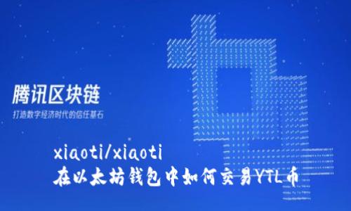 xiaoti/xiaoti
在以太坊钱包中如何交易YTL币