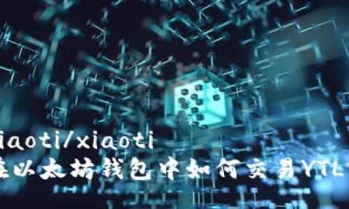 xiaoti/xiaoti
在以太坊钱包中如何交易YTL币
