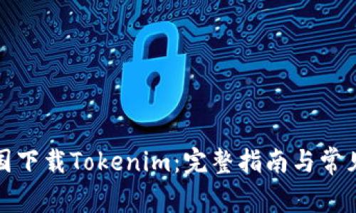 如何在中国下载Tokenim：完整指南与常见问题解答