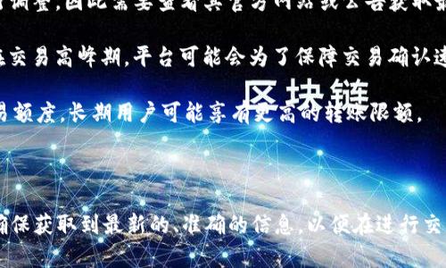 在加密货币领域，Tokenim的转账上限可能会受到多种因素的影响，包括平台的政策、区块链网络的配置以及用户的身份认证状态等。因此，要准确回答Tokenim的转账上限，我们需要考虑这些因素。

首先，我们可以了解到，许多加密货币平台会设定每日或每笔转账的上限，尤其在进行大额交易时，可能需要额外的验证步骤。例如，某些平台可能对未完成高度身份认证的用户设置更低的转账限额。

### Tokenim的转账上限影响因素：

1. **身份认证**：用户需要完成 KYC（了解你的客户）流程，身份认证级别越高，转账上限通常也会提高。
  
2. **平台政策**：Tokenim可能会根据市场情况和监管要求对转账限额进行调整，因此需要查看其官方网站或公告获取最新信息。

3. **网络状况**：转账上限还可能受到区块链网络拥堵情况的影响。例如，在交易高峰期，平台可能会为了保障交易确认速度而调整上限。

4. **用户级别**：不同用户在平台上的信誉和活跃度会影响可以进行的交易额度，长期用户可能享有更高的转账限额。

### 结论：

如需了解当前Tokenim的具体转账上限，建议访问其官方网站或联系客服，确保获取到最新的、准确的信息，以便在进行交易时做好充分的准备。