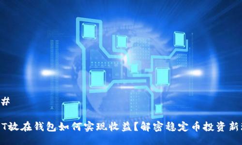 ### 

USDT放在钱包如何实现收益？解密稳定币投资新玩法