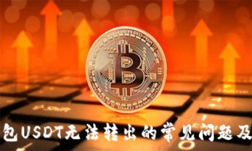   
解决TP钱包USDT无法转出的常见问题及处理方法