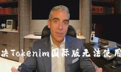 如何解决Tokenim国际版无法使用的问题