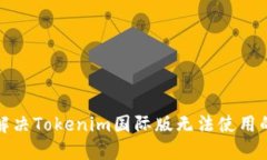 如何解决Tokenim国际版无法使用的问题