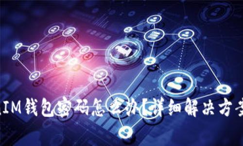 忘记TokenTokenIM钱包密码怎么办？详细解决方案与常见问题解答
