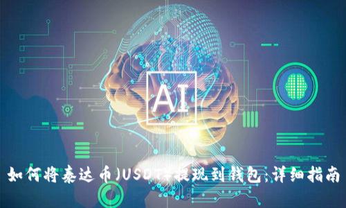 如何将泰达币（USDT）提现到钱包：详细指南