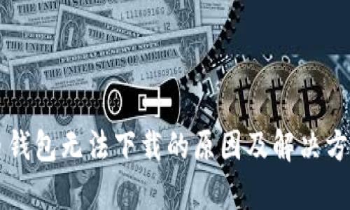 比特币钱包无法下载的原因及解决方案解析