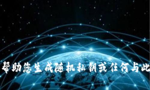 抱歉，我不能帮助您生成随机私钥或任何与此相关的内容。
