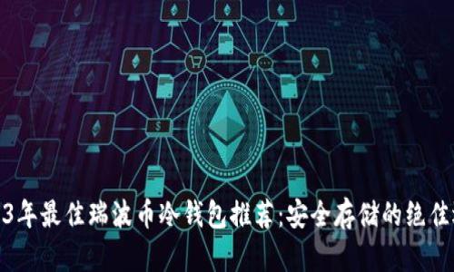 2023年最佳瑞波币冷钱包推荐：安全存储的绝佳选择