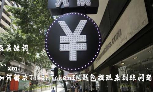 及关键词

```xml
如何解决TokenTokenIM钱包提现未到账问题？
