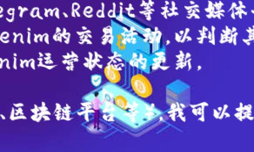 截至我最新的知识更新（2023年10月），Tokenim并没有特别广泛的信息。如果你想了解Tokenim是否正常运营，建议查看以下几个方面：

1. **官网**：访问Tokenim的官方网站，以获得最新的公告和更新信息。
2. **社交媒体和社区**：查看Tokenim在Twitter、Telegram、Reddit等社交媒体平台的动态，了解用户的反馈和讨论。
3. **区块链分析工具**：使用区块链分析工具查看Tokenim的交易活动，以判断其活跃度。
4. **新闻报道**：搜索相关新闻，看看是否有关于Tokenim运营状态的更新。

如果你具体知道Tokenim是哪一类项目（例如加密货币、区块链平台等），我可以提供更详细的信息或建议。