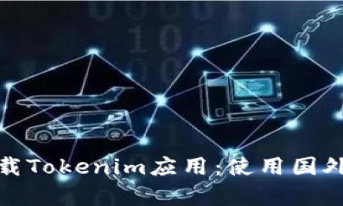 如何在苹果手机上下载Tokenim应用：使用国外Apple ID的详细指南