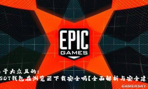 易于大众且的:
USDT钱包在浏览器下载安全吗？全面解析与安全建议