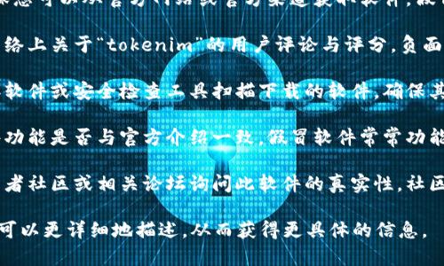 关于“tokenim”软件的真假问题，可以考虑以下几点：

1. **查找官方来源**：首先，确保您可以从官方网站或官方渠道获取软件。假冒软件通常在不当渠道分发。

2. **用户反馈与评价**：查看网络上关于“tokenim”的用户评论与评分。负面评价或投诉可能是风险信号。

3. **安全检测工具**：使用杀毒软件或安全检查工具扫描下载的软件，确保其不含恶意程序。

4. **软件功能验证**：确认软件功能是否与官方介绍一致，假冒软件常常功能不全或存在异常。

5. **访问社区与论坛**：在开发者社区或相关论坛询问此软件的真实性。社区成员可能分享他们的使用经验。

如您有关于该软件的具体疑问，可以更详细地描述，从而获得更具体的信息。