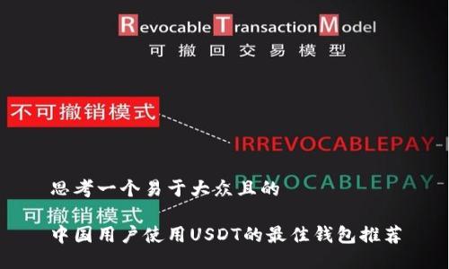 思考一个易于大众且的

中国用户使用USDT的最佳钱包推荐