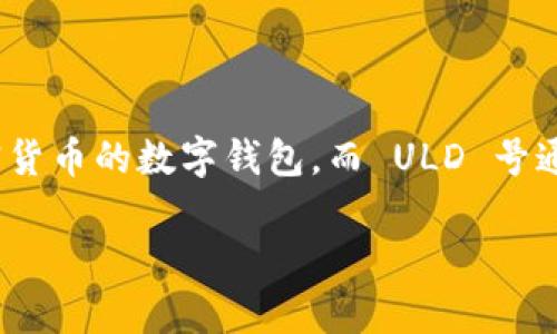 比特币钱包并不是 ULD 号。比特币钱包是用于存储比特币及其他加密货币的数字钱包，而 ULD 号通常指的是一种用于物流和运输的代码，与比特币或其他加密货币无关。

如果你想了解比特币钱包的工作原理、种类或相关问题，欢迎继续提问！