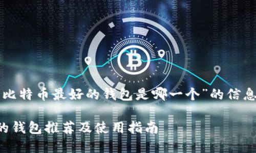 下面是关于“比特币最好的钱包是哪一个”的信息和结构大纲：

比特币最好的钱包推荐及使用指南