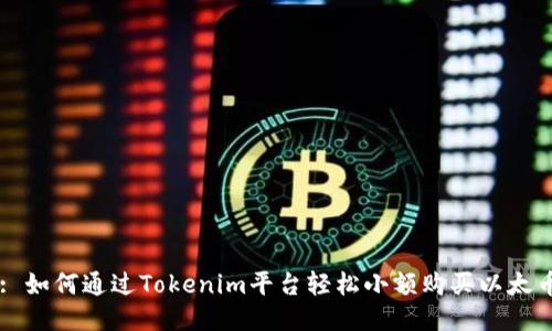 : 如何通过Tokenim平台轻松小额购买以太币