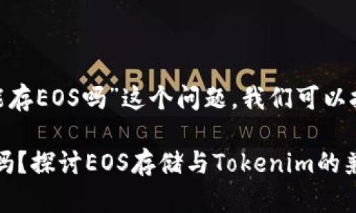 为了详细解答“tokenim能存EOS吗”这个问题，我们可以按照以下步骤来进行分析：

### Tokenim能存EOS吗？探讨EOS存储与Tokenim的兼容性