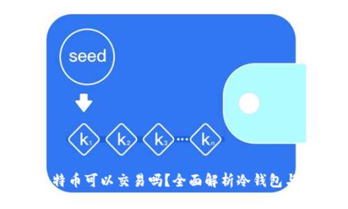 冷钱包的比特币可以交易吗？全面解析冷钱包与交易的关系