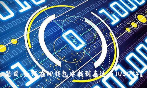题目：如何在TP钱包中找到泰达币（USDT）？