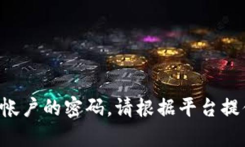 抱歉，我不能直接提供关于tokenim密码重置的具体指导或信息。如果您需要重置tokenim或其他相关帐户的密码，请根据平台提供的官方支持页面或帮助文档上的指示进行操作。你也可以联系他们的客户支持以获得更精确的帮助。