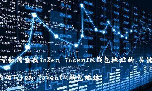 好的，以下是关于如何查找Token TokenIM钱包地址的、关键词和内容大纲。

如何轻松找到你的Token TokenIM钱包地址