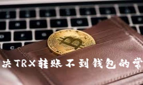 如何解决TRX转账不到钱包的常见问题