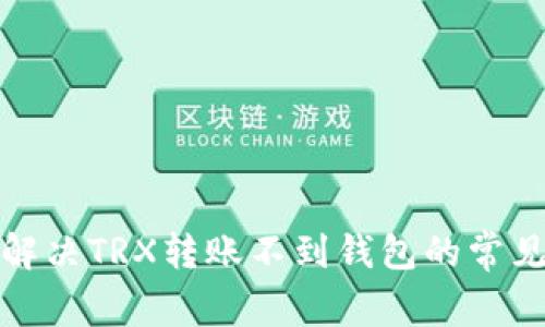 如何解决TRX转账不到钱包的常见问题